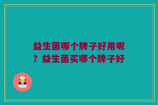 益生菌哪个牌子好用呢？益生菌买哪个牌子好
