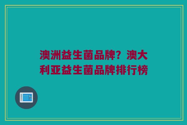 澳洲益生菌品牌？澳大利亚益生菌品牌排行榜
