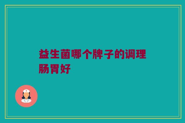 益生菌哪个牌子的调理肠胃好