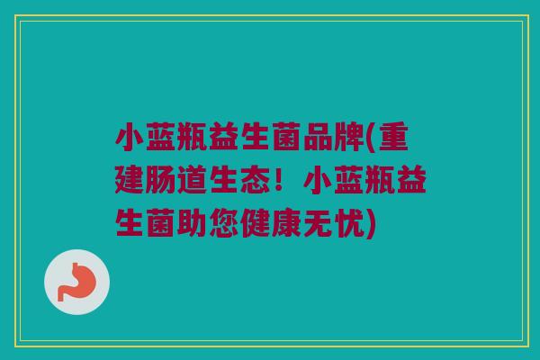 小蓝瓶益生菌品牌(重建肠道生态！小蓝瓶益生菌助您健康无忧)