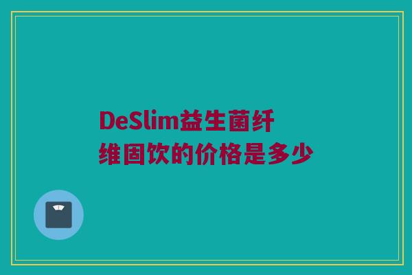 DeSlim益生菌纤维固饮的价格是多少