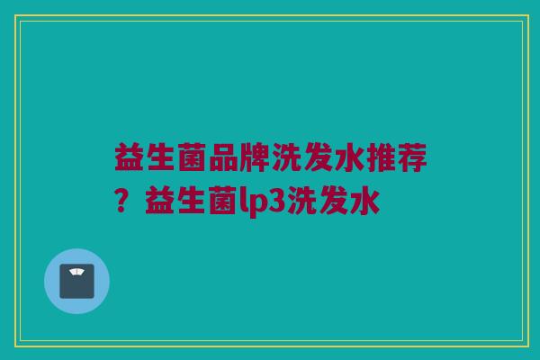 益生菌品牌洗发水推荐？益生菌lp3洗发水