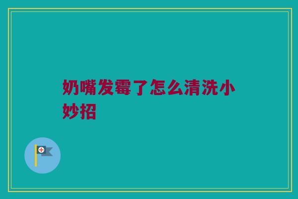 奶嘴发霉了怎么清洗小妙招
