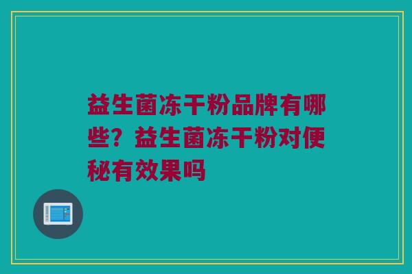 益生菌冻干粉品牌有哪些？益生菌冻干粉对便秘有效果吗