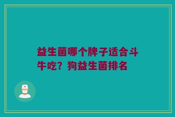 益生菌哪个牌子适合斗牛吃？狗益生菌排名