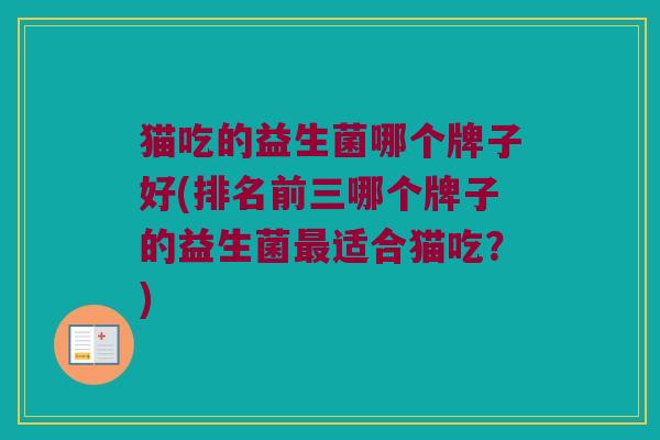猫吃的益生菌哪个牌子好(排名前三哪个牌子的益生菌最适合猫吃？)