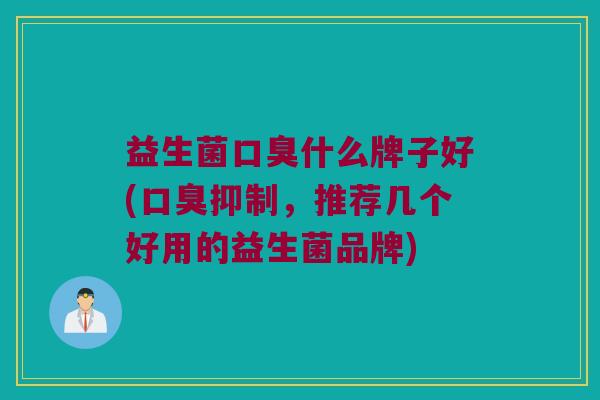 益生菌什么牌子好(抑制,推荐几个好用的益生菌品牌) 益生菌什么牌子好(抑制,推荐几个好用的益生菌品牌)