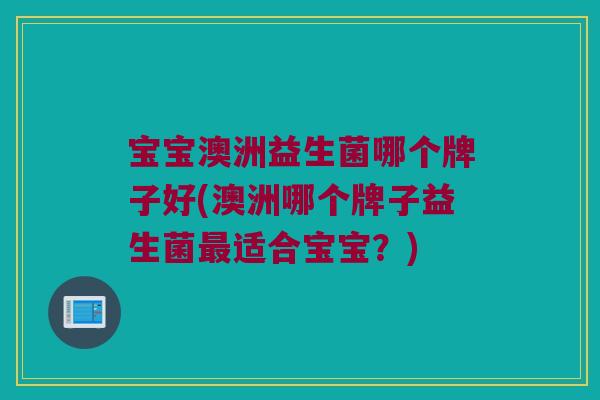 宝宝澳洲益生菌哪个牌子好(澳洲哪个牌子益生菌最适合宝宝？)
