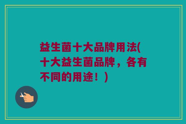 益生菌十大品牌用法(十大益生菌品牌，各有不同的用途！)