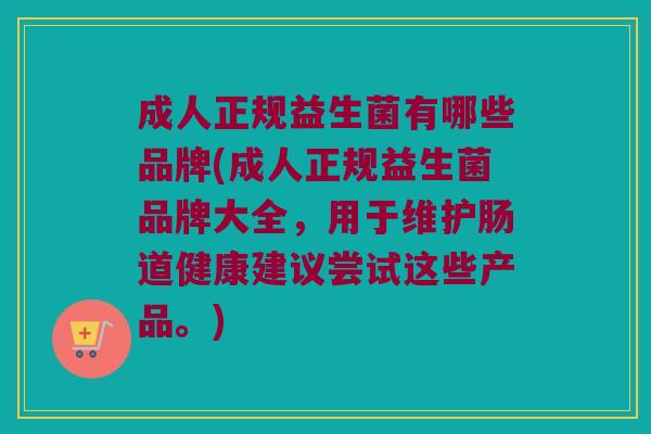 成人正规益生菌有哪些品牌(成人正规益生菌品牌大全，用于维护肠道健康建议尝试这些产品。)