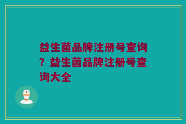 益生菌品牌注册号查询？益生菌品牌注册号查询大全