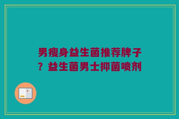 男瘦身益生菌推荐牌子？益生菌男士抑菌喷剂