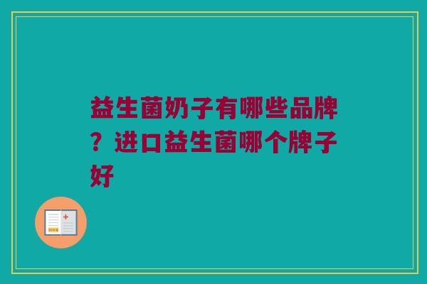 益生菌奶子有哪些品牌？进口益生菌哪个牌子好