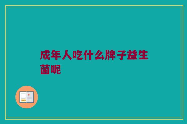 成年人吃什么牌子益生菌呢
