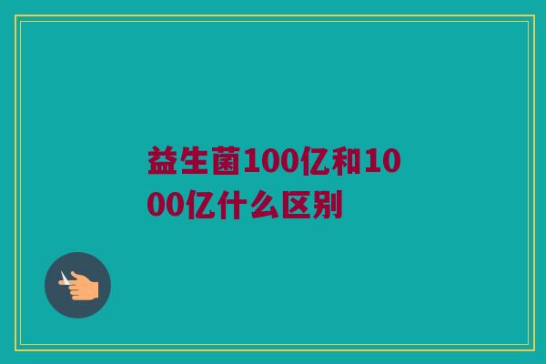 益生菌100亿和1000亿什么区别