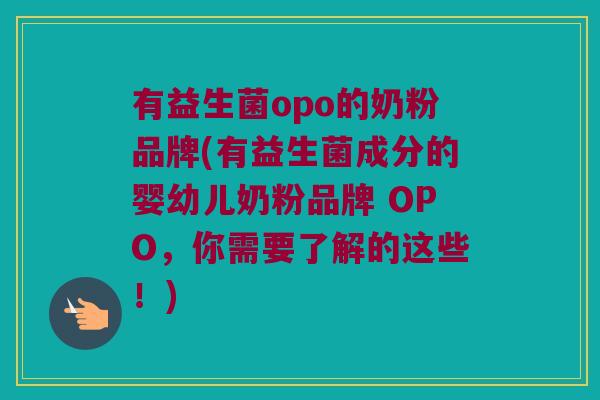 有益生菌opo的奶粉品牌(有益生菌成分的婴幼儿奶粉品牌 OPO，你需要了解的这些！)