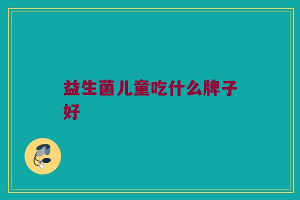 益生菌儿童吃什么牌子好