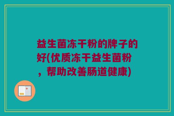 益生菌冻干粉的牌子的好(优质冻干益生菌粉，帮助改善肠道健康)