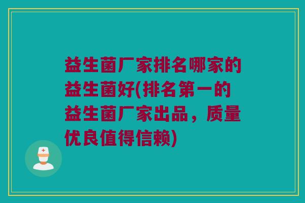 益生菌厂家排名哪家的益生菌好(排名第一的益生菌厂家出品，质量优良值得信赖)