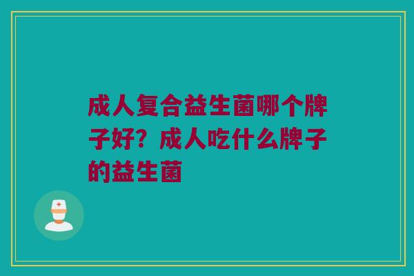 成人复合益生菌哪个牌子好？成人吃什么牌子的益生菌