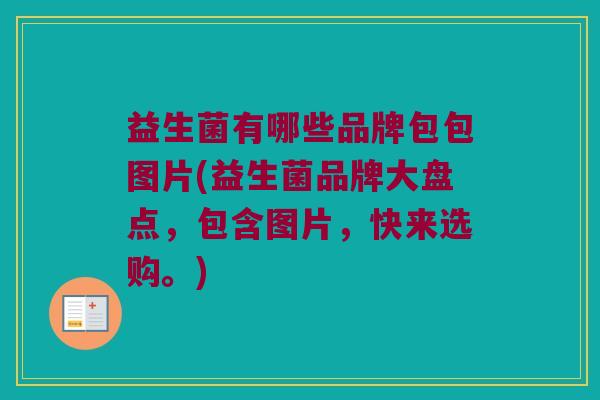 益生菌有哪些品牌包包图片(益生菌品牌大盘点，包含图片，快来选购。)