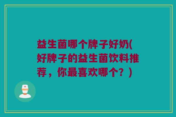 益生菌哪个牌子好奶(好牌子的益生菌饮料推荐，你最喜欢哪个？)