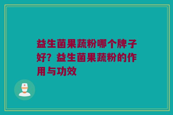 益生菌果蔬粉哪个牌子好？益生菌果蔬粉的作用与功效