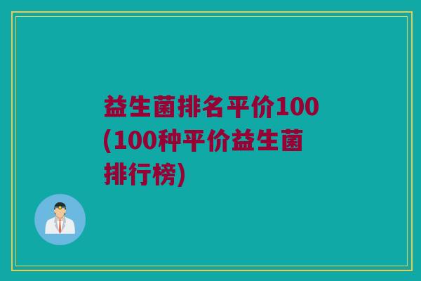 益生菌排名平价100(100种平价益生菌排行榜)