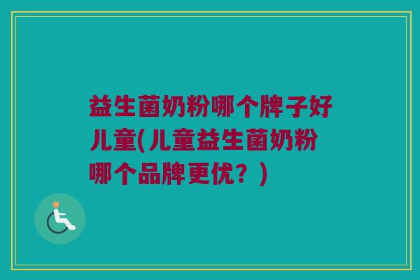 益生菌奶粉哪个牌子好儿童(儿童益生菌奶粉哪个品牌更优？)