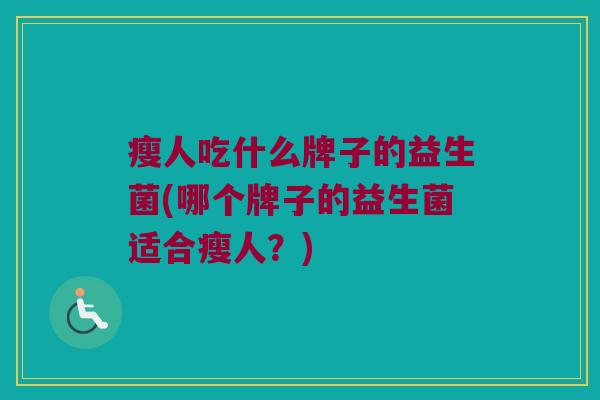 瘦人吃什么牌子的益生菌(哪个牌子的益生菌适合瘦人？)