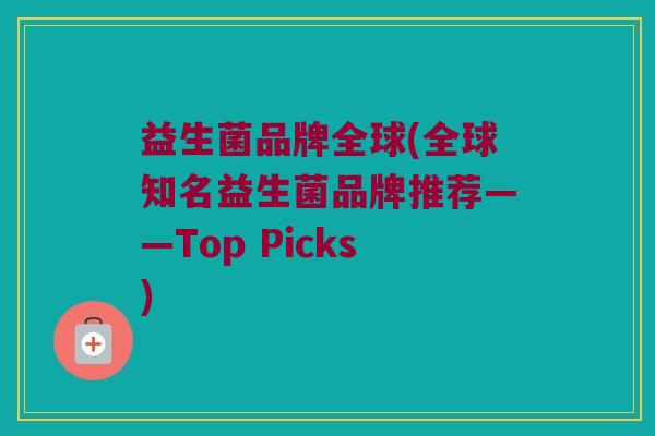 益生菌品牌全球(全球知名益生菌品牌推荐——Top Picks) 益生菌品牌全球(全球知名益生菌品牌推荐——Top Picks)