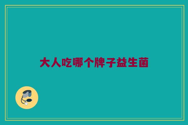 大人吃哪个牌子益生菌