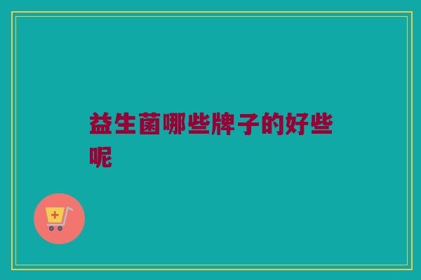 益生菌哪些牌子的好些呢