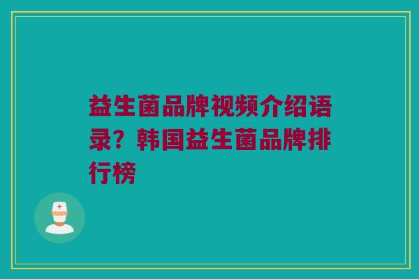 益生菌品牌视频介绍语录？韩国益生菌品牌排行榜