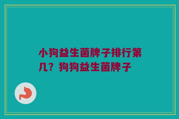 小狗益生菌牌子排行第几？狗狗益生菌牌子