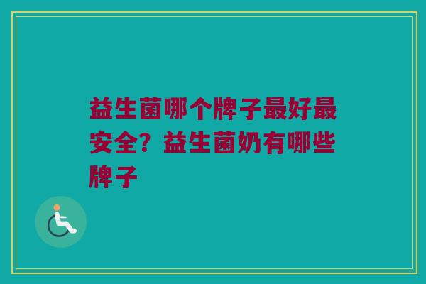 益生菌哪个牌子最好最安全？益生菌奶有哪些牌子