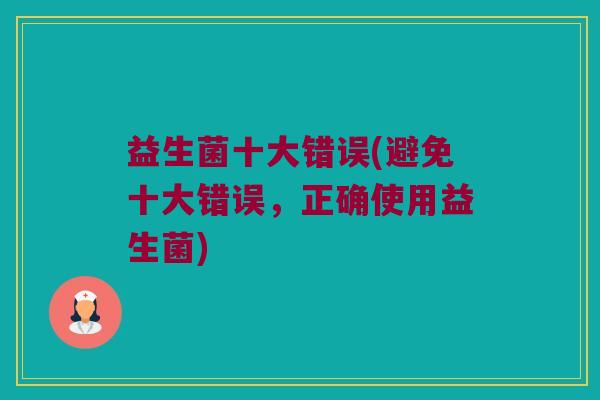 益生菌十大错误(避免十大错误，正确使用益生菌)