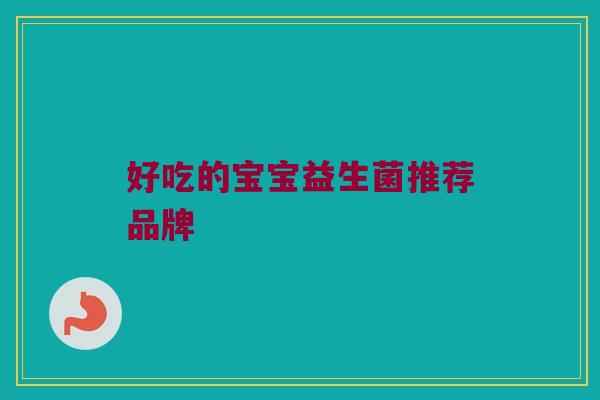 好吃的宝宝益生菌推荐品牌