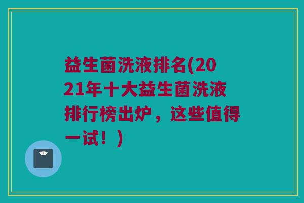 益生菌洗液排名(2021年十大益生菌洗液排行榜出炉，这些值得一试！)