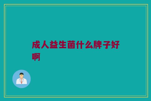 成人益生菌什么牌子好啊