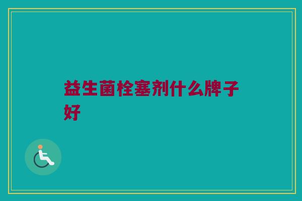 益生菌栓塞剂什么牌子好