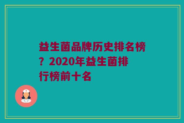 益生菌品牌历史排名榜？2020年益生菌排行榜前十名