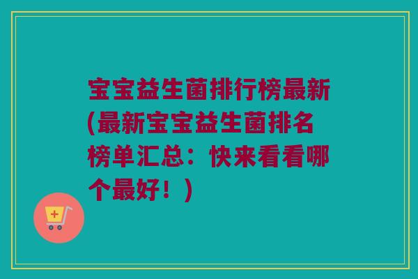 宝宝益生菌排行榜最新(最新宝宝益生菌排名榜单汇总：快来看看哪个最好！)