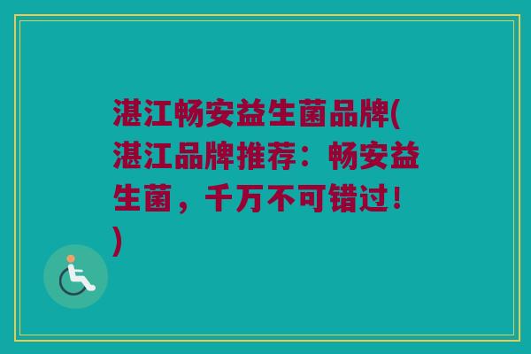 湛江畅安益生菌品牌(湛江品牌推荐：畅安益生菌，千万不可错过！)