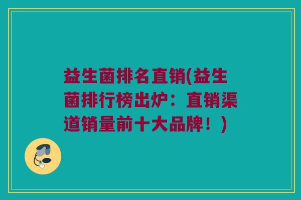 益生菌排名直销(益生菌排行榜出炉：直销渠道销量前十大品牌！)