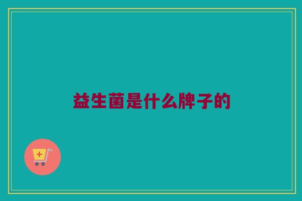 益生菌是什么牌子的