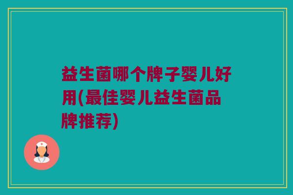 益生菌哪个牌子婴儿好用(最佳婴儿益生菌品牌推荐)
