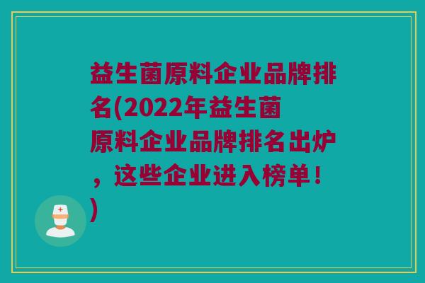 益生菌原料企业品牌排名(2022年益生菌原料企业品牌排名出炉，这些企业进入榜单！)