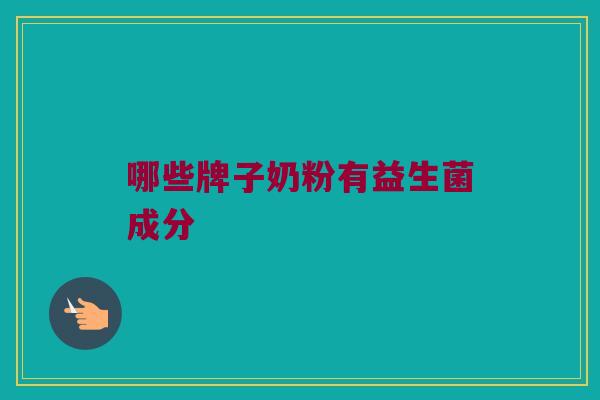 哪些牌子奶粉有益生菌成分