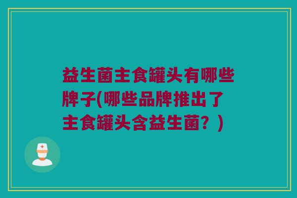 益生菌主食罐头有哪些牌子(哪些品牌推出了主食罐头含益生菌？)